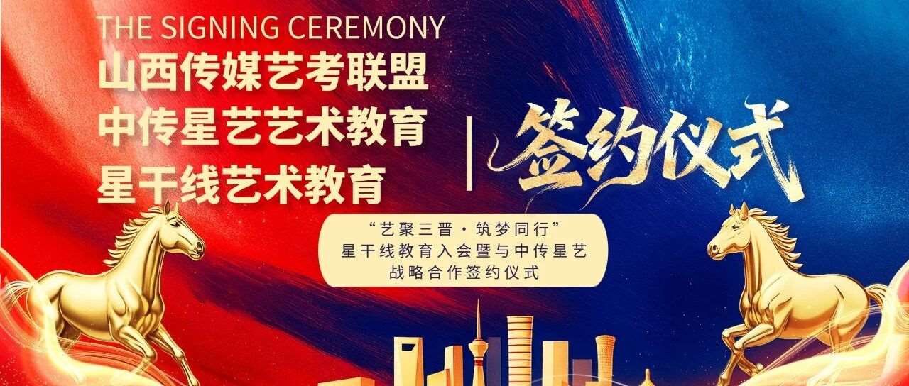 三晋艺教再掀新篇章！中传星艺两大战略合作落地，赋能学子逐梦前行！